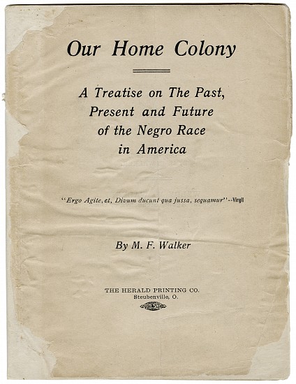 Moses Fleetwood Walker, Our Home Colony, 1908
book, 6 5/8 x 5 in. (16.8 x 12.7 cm)
A Treatise on The Past, Present and Future of the Negro Race in America.
The Herald Printing Co., 1908, first edition, quarto, in original stapled wrapper, 47 pp.
8519